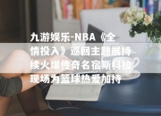 九游娱乐-NBA《全情投入》巡回主题展持续火爆传奇名宿斯科拉现场为篮球热爱加持