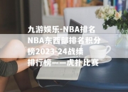 九游娱乐-NBA排名NBA东西部排名积分榜2023-24战绩排行榜——虎扑比赛