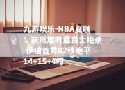 九游娱乐-NBA夏联：灰熊加时遭爵士绝杀 伊迪首秀02秒绝平14+15+4帽