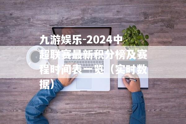 九游娱乐-2024中超联赛最新积分榜及赛程时间表一览（实时数据）