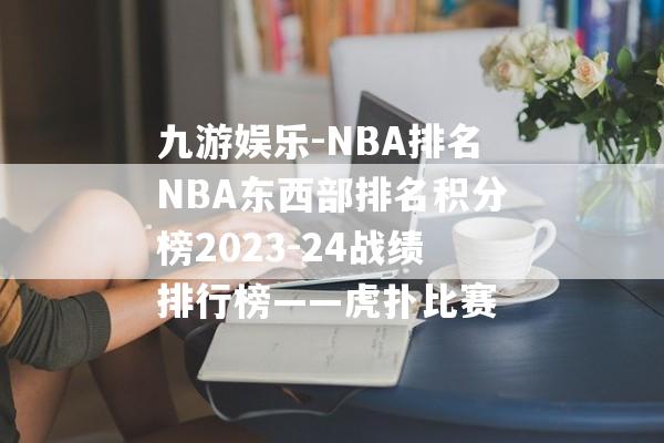 九游娱乐-NBA排名NBA东西部排名积分榜2023-24战绩排行榜——虎扑比赛