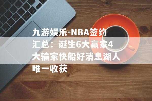 九游娱乐-NBA签约汇总：诞生6大赢家4大输家快船好消息湖人唯一收获