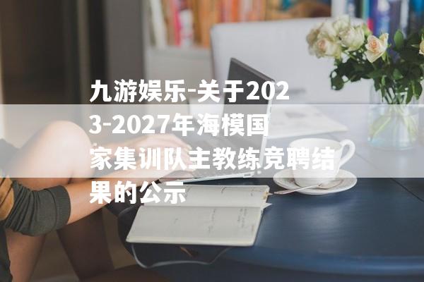 九游娱乐-关于2023-2027年海模国家集训队主教练竞聘结果的公示