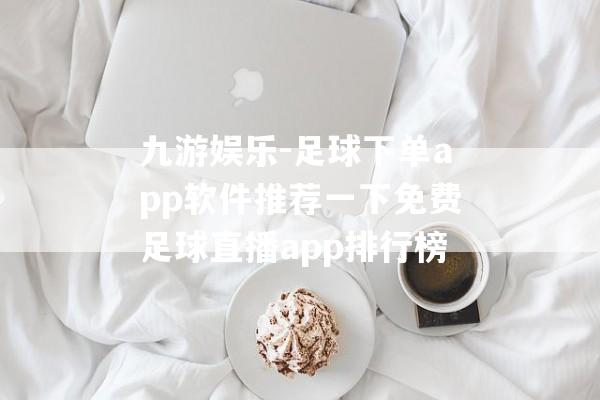 九游娱乐-足球下单app软件推荐一下免费足球直播app排行榜